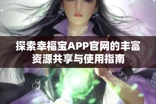 探索幸福宝APP官网的丰富资源共享与使用指南