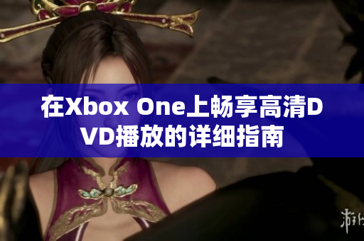 在Xbox One上畅享高清DVD播放的详细指南