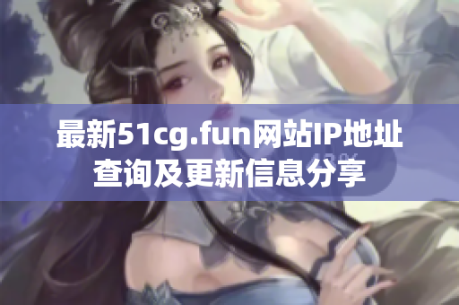 最新51cg.fun网站IP地址查询及更新信息分享