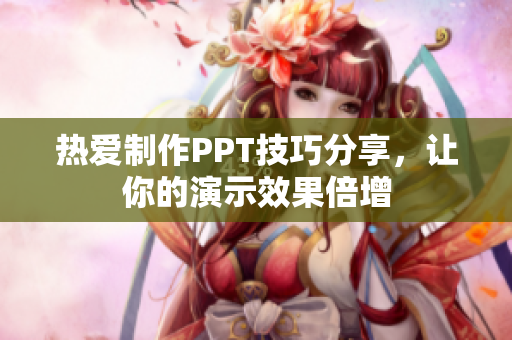 热爱制作PPT技巧分享，让你的演示效果倍增