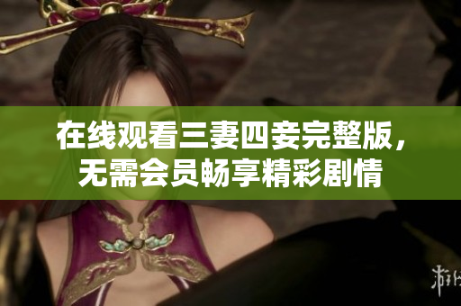 在线观看三妻四妾完整版，无需会员畅享精彩剧情