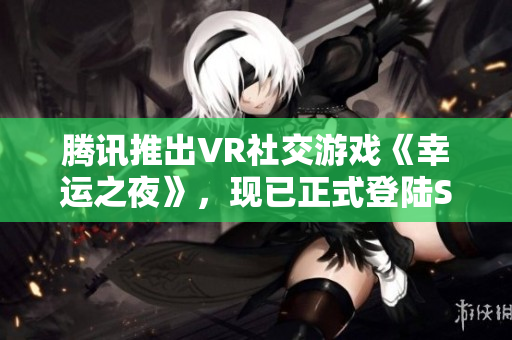 腾讯推出VR社交游戏《幸运之夜》，现已正式登陆Steam平台