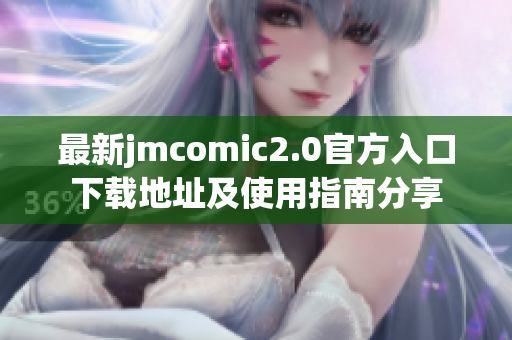 最新jmcomic2.0官方入口下载地址及使用指南分享