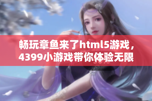 畅玩章鱼来了html5游戏，4399小游戏带你体验无限乐趣