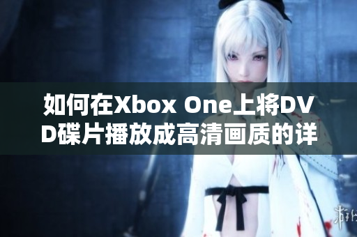 如何在Xbox One上将DVD碟片播放成高清画质的详细步骤