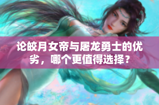 论皎月女帝与屠龙勇士的优劣，哪个更值得选择？