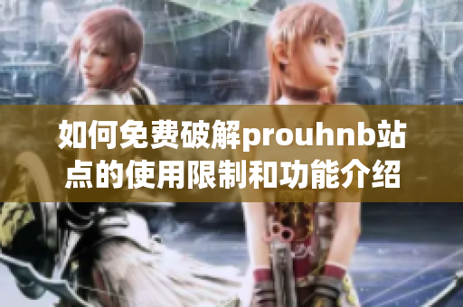 如何免费破解prouhnb站点的使用限制和功能介绍