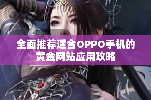 全面推荐适合OPPO手机的黄金网站应用攻略