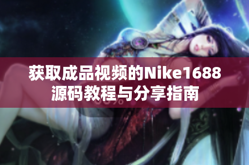 获取成品视频的Nike1688源码教程与分享指南