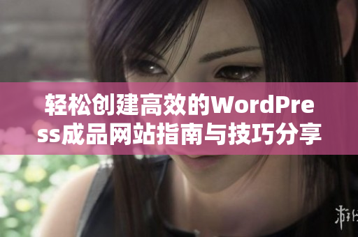 轻松创建高效的WordPress成品网站指南与技巧分享