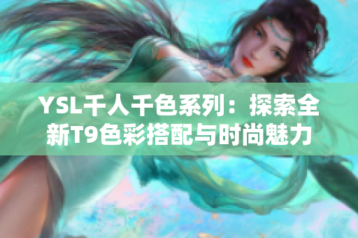 YSL千人千色系列：探索全新T9色彩搭配与时尚魅力