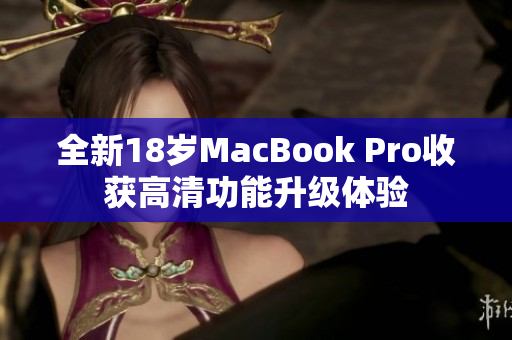 全新18岁MacBook Pro收获高清功能升级体验