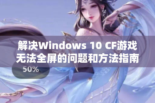 解决Windows 10 CF游戏无法全屏的问题和方法指南