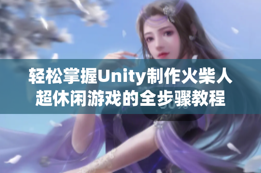 轻松掌握Unity制作火柴人超休闲游戏的全步骤教程