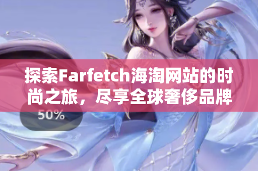 探索Farfetch海淘网站的时尚之旅，尽享全球奢侈品牌购物体验