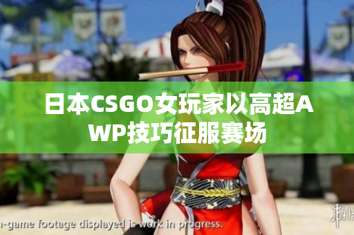 日本CSGO女玩家以高超AWP技巧征服赛场