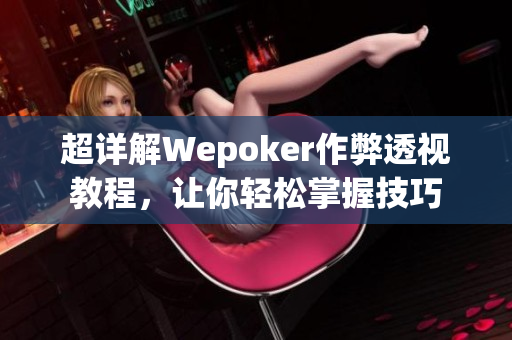 超详解Wepoker作弊透视教程，让你轻松掌握技巧