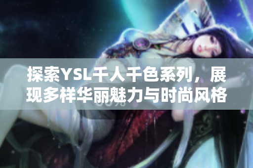 探索YSL千人千色系列，展现多样华丽魅力与时尚风格