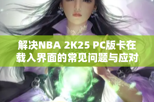 解决NBA 2K25 PC版卡在载入界面的常见问题与应对方法