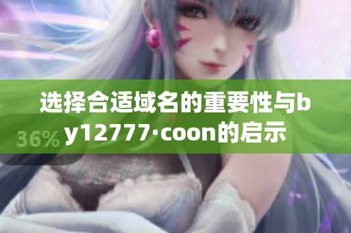 选择合适域名的重要性与by12777·coon的启示