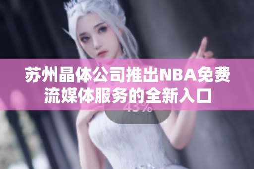 苏州晶体公司推出NBA免费流媒体服务的全新入口