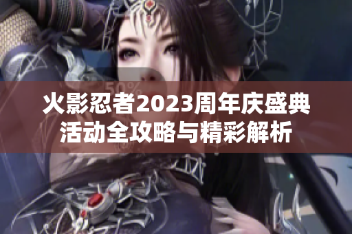 火影忍者2023周年庆盛典活动全攻略与精彩解析