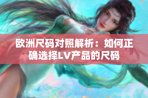 欧洲尺码对照解析：如何正确选择LV产品的尺码