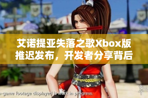 艾诺提亚失落之歌Xbox版推迟发布，开发者分享背后心声与故事