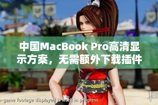 中国MacBook Pro高清显示方案，无需额外下载插件或软件