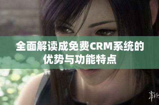 全面解读成免费CRM系统的优势与功能特点