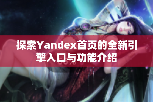 探索Yandex首页的全新引擎入口与功能介绍