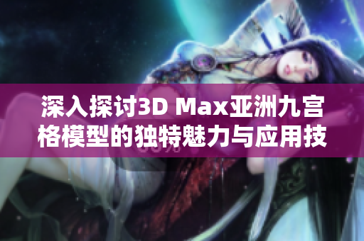 深入探讨3D Max亚洲九宫格模型的独特魅力与应用技巧