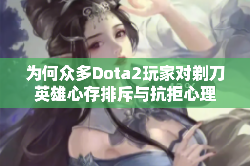 为何众多Dota2玩家对剃刀英雄心存排斥与抗拒心理