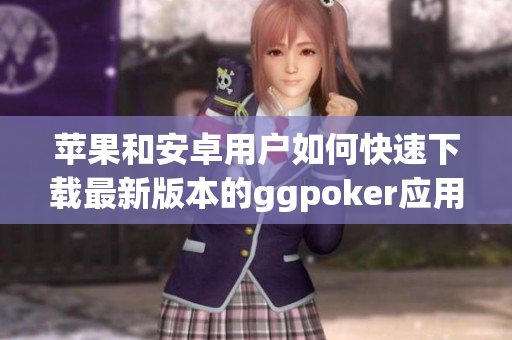 苹果和安卓用户如何快速下载最新版本的ggpoker应用