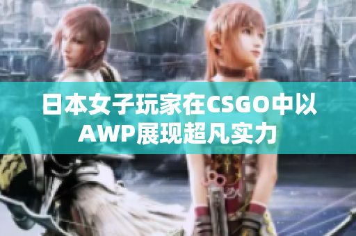 日本女子玩家在CSGO中以AWP展现超凡实力