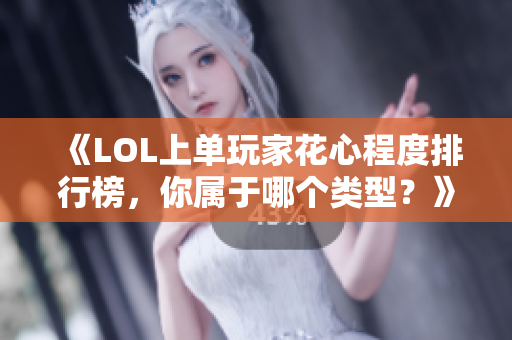 《LOL上单玩家花心程度排行榜，你属于哪个类型？》