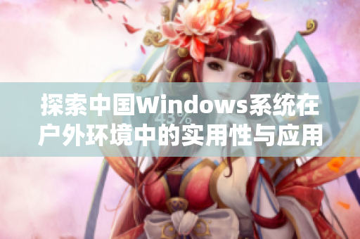 探索中国Windows系统在户外环境中的实用性与应用价值