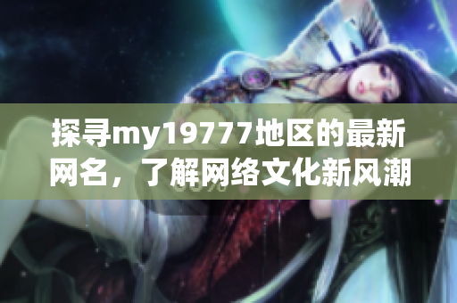 探寻my19777地区的最新网名，了解网络文化新风潮