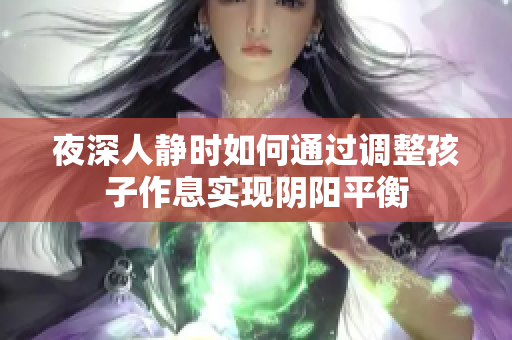 夜深人静时如何通过调整孩子作息实现阴阳平衡