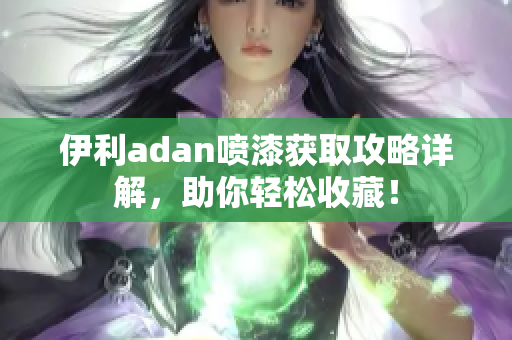 伊利adan喷漆获取攻略详解，助你轻松收藏！