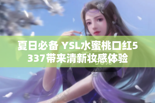 夏日必备 YSL水蜜桃口红5337带来清新妆感体验