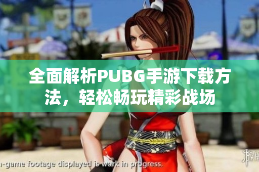 全面解析PUBG手游下载方法，轻松畅玩精彩战场