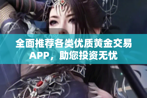 全面推荐各类优质黄金交易APP，助您投资无忧