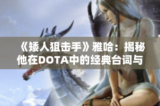 《矮人狙击手》雅哈：揭秘他在DOTA中的经典台词与角色魅力