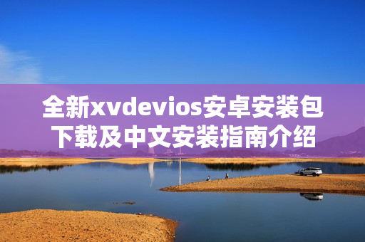 全新xvdevios安卓安装包下载及中文安装指南介绍