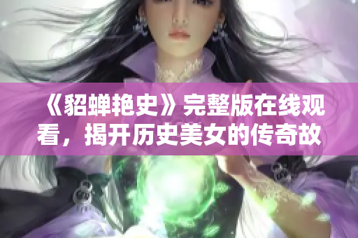 《貂蝉艳史》完整版在线观看，揭开历史美女的传奇故事