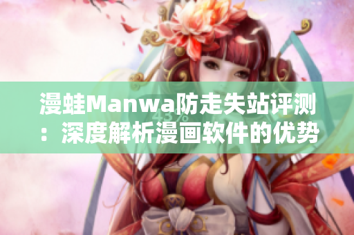 漫蛙Manwa防走失站评测：深度解析漫画软件的优势与不足