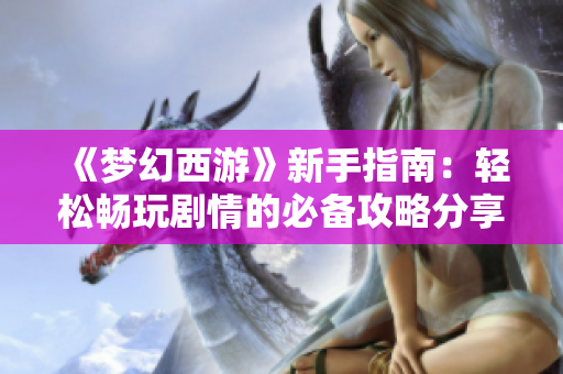 《梦幻西游》新手指南：轻松畅玩剧情的必备攻略分享