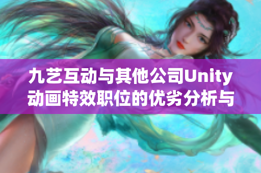 九艺互动与其他公司Unity动画特效职位的优劣分析与对比