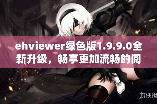 ehviewer绿色版1.9.9.0全新升级，畅享更加流畅的阅读体验